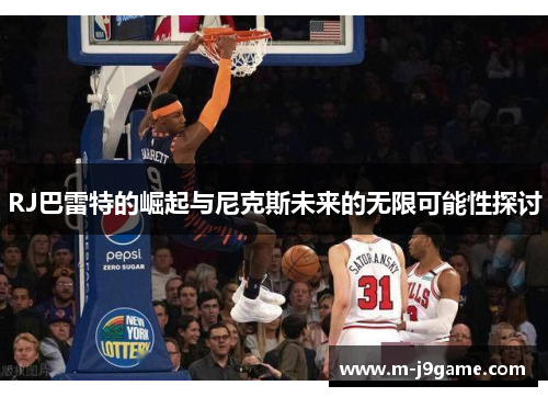 RJ巴雷特的崛起与尼克斯未来的无限可能性探讨