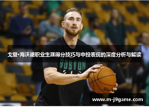 戈登·海沃德职业生涯得分技巧与中投表现的深度分析与解读