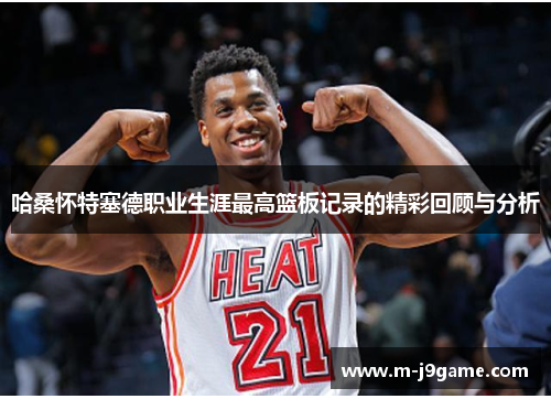 哈桑怀特塞德职业生涯最高篮板记录的精彩回顾与分析