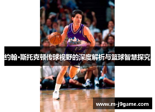 约翰·斯托克顿传球视野的深度解析与篮球智慧探究