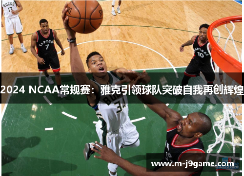 2024 NCAA常规赛：雅克引领球队突破自我再创辉煌