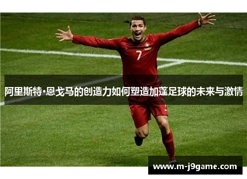 阿里斯特·恩戈马的创造力如何塑造加蓬足球的未来与激情