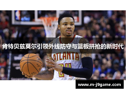 肯特贝兹莫尔引领外线防守与篮板拼抢的新时代