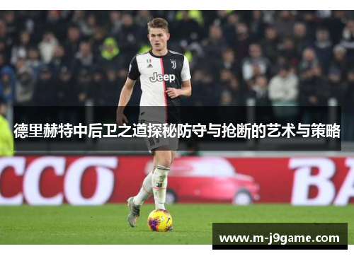 德里赫特中后卫之道探秘防守与抢断的艺术与策略