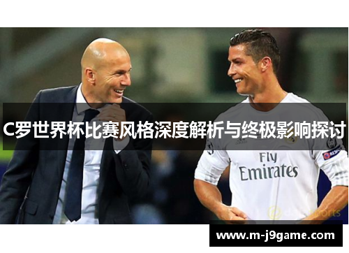 C罗世界杯比赛风格深度解析与终极影响探讨