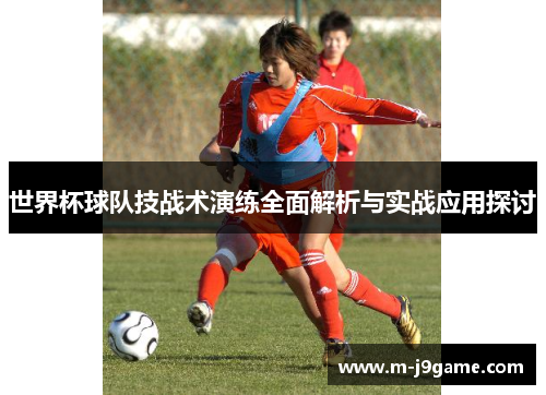 世界杯球队技战术演练全面解析与实战应用探讨