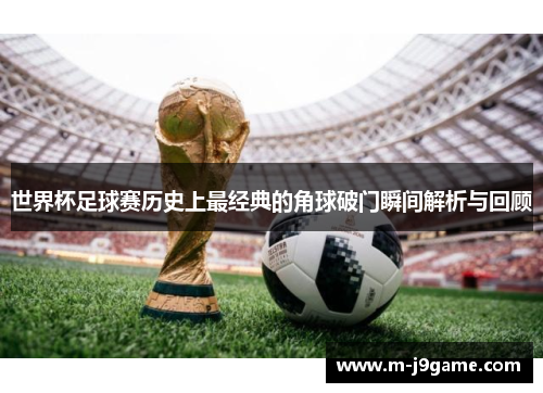 世界杯足球赛历史上最经典的角球破门瞬间解析与回顾
