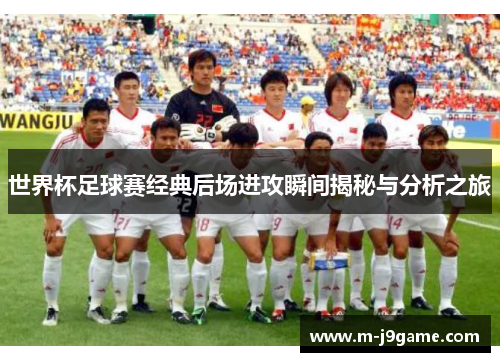 世界杯足球赛经典后场进攻瞬间揭秘与分析之旅