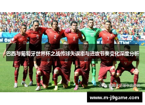 巴西与葡萄牙世界杯之战传球失误率与进攻节奏变化深度分析