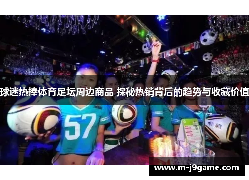 球迷热捧体育足坛周边商品 探秘热销背后的趋势与收藏价值