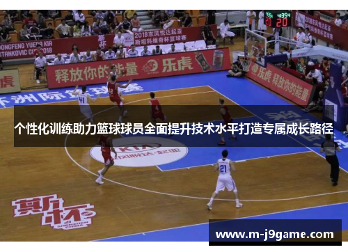 个性化训练助力篮球球员全面提升技术水平打造专属成长路径