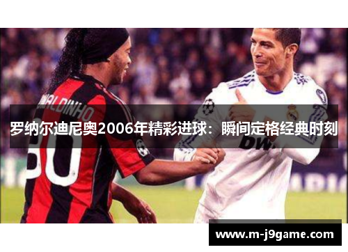 罗纳尔迪尼奥2006年精彩进球：瞬间定格经典时刻