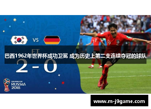 巴西1962年世界杯成功卫冕 成为历史上第二支连续夺冠的球队