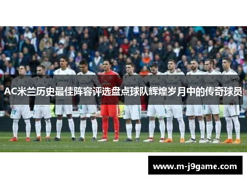 AC米兰历史最佳阵容评选盘点球队辉煌岁月中的传奇球员