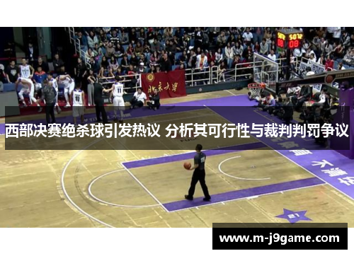 西部决赛绝杀球引发热议 分析其可行性与裁判判罚争议