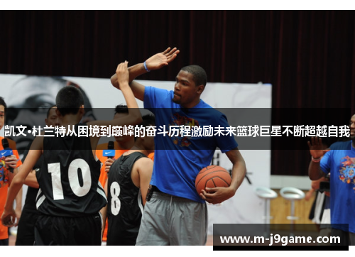 凯文·杜兰特从困境到巅峰的奋斗历程激励未来篮球巨星不断超越自我