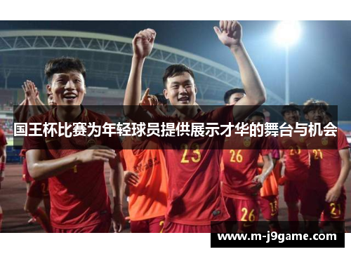 国王杯比赛为年轻球员提供展示才华的舞台与机会