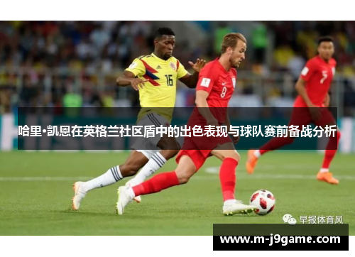 哈里·凯恩在英格兰社区盾中的出色表现与球队赛前备战分析