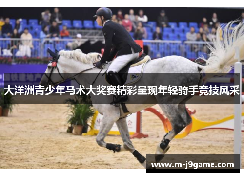 大洋洲青少年马术大奖赛精彩呈现年轻骑手竞技风采