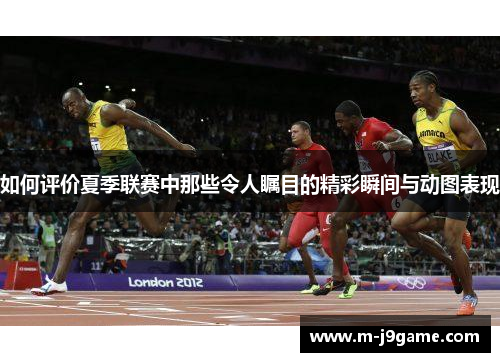 如何评价夏季联赛中那些令人瞩目的精彩瞬间与动图表现