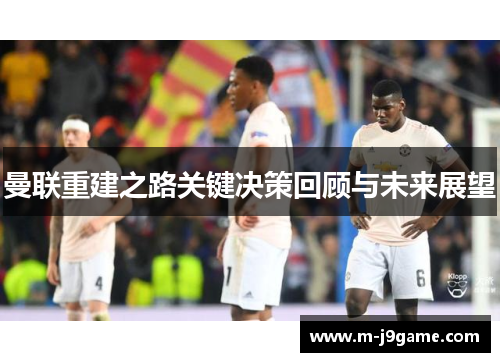 曼联重建之路关键决策回顾与未来展望