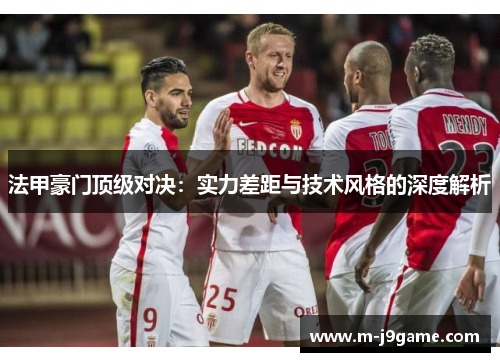 法甲豪门顶级对决：实力差距与技术风格的深度解析