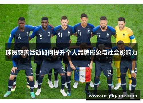 球员慈善活动如何提升个人品牌形象与社会影响力