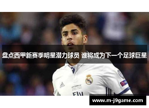 盘点西甲新赛季明星潜力球员 谁将成为下一个足球巨星