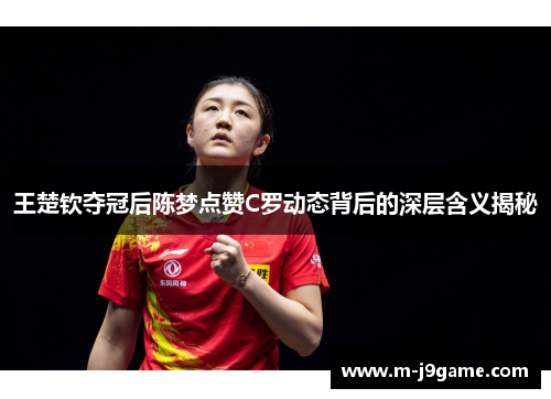 王楚钦夺冠后陈梦点赞C罗动态背后的深层含义揭秘