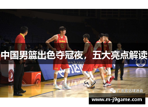 中国男篮出色夺冠夜，五大亮点解读