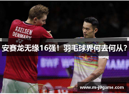安赛龙无缘16强！羽毛球界何去何从？