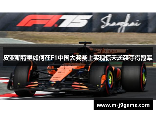 皮亚斯特里如何在F1中国大奖赛上实现惊天逆袭夺得冠军