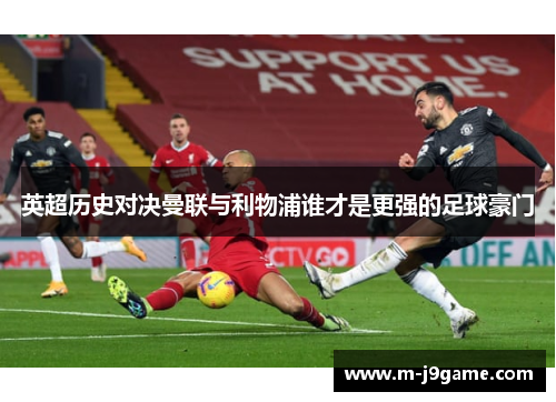 英超历史对决曼联与利物浦谁才是更强的足球豪门