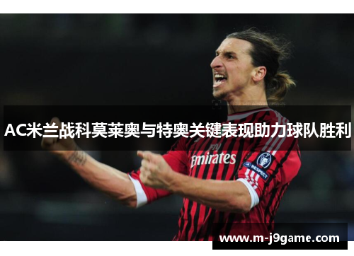 AC米兰战科莫莱奥与特奥关键表现助力球队胜利