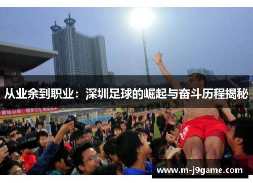 从业余到职业：深圳足球的崛起与奋斗历程揭秘
