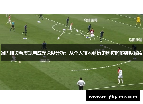 姆巴佩决赛表现与成就深度分析：从个人技术到历史地位的多维度解读