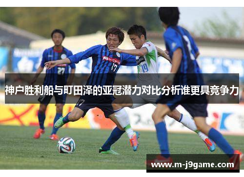 神户胜利船与町田泽的亚冠潜力对比分析谁更具竞争力