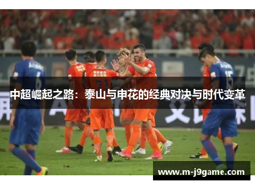 中超崛起之路：泰山与申花的经典对决与时代变革