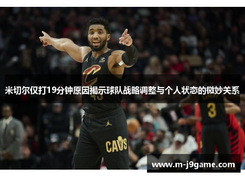 米切尔仅打19分钟原因揭示球队战略调整与个人状态的微妙关系
