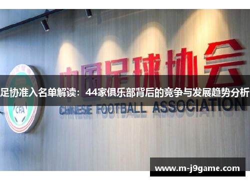 足协准入名单解读：44家俱乐部背后的竞争与发展趋势分析