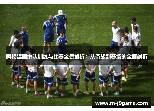 阿根廷国家队训练与比赛全景解析：从备战到赛场的全面剖析