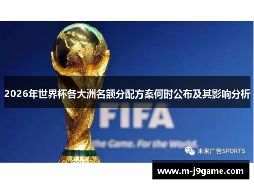 2026年世界杯各大洲名额分配方案何时公布及其影响分析