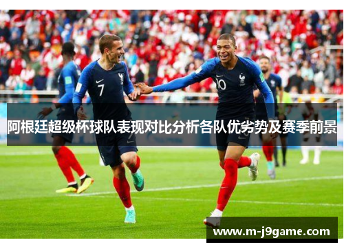 阿根廷超级杯球队表现对比分析各队优劣势及赛季前景