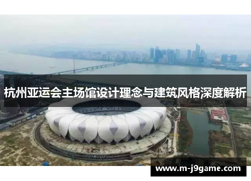 杭州亚运会主场馆设计理念与建筑风格深度解析