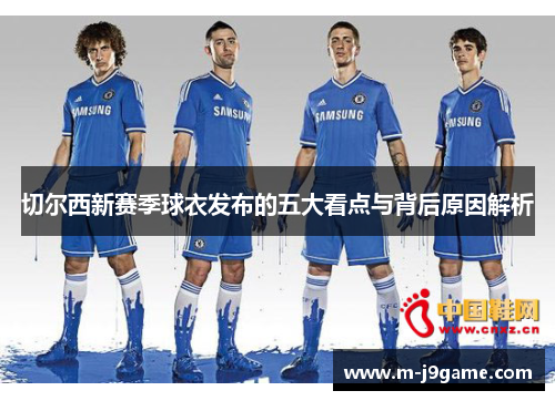 切尔西新赛季球衣发布的五大看点与背后原因解析