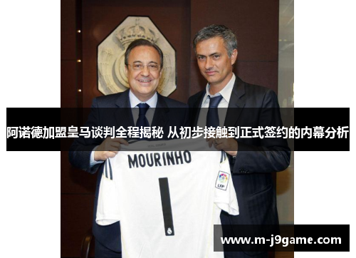 阿诺德加盟皇马谈判全程揭秘 从初步接触到正式签约的内幕分析