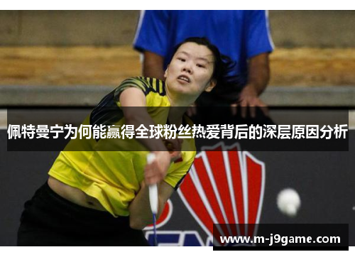 佩特曼宁为何能赢得全球粉丝热爱背后的深层原因分析