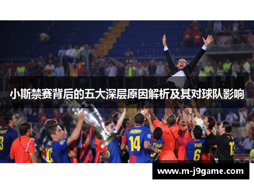 小斯禁赛背后的五大深层原因解析及其对球队影响