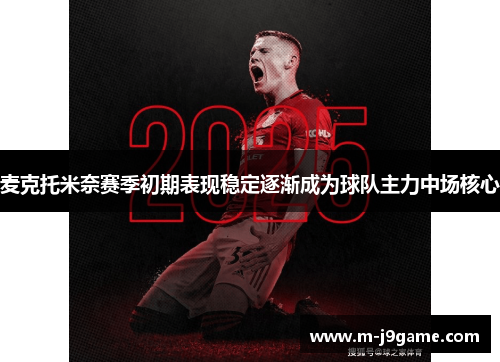 麦克托米奈赛季初期表现稳定逐渐成为球队主力中场核心