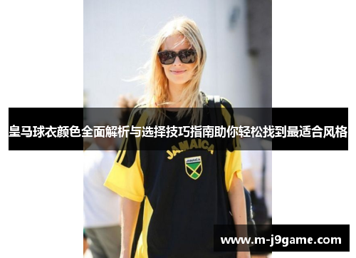 皇马球衣颜色全面解析与选择技巧指南助你轻松找到最适合风格